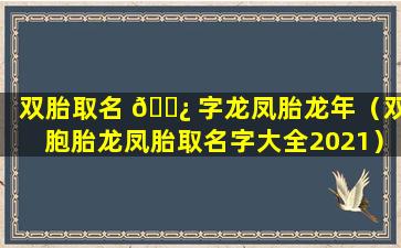 双胎取名 🌿 字龙凤胎龙年（双胞胎龙凤胎取名字大全2021）